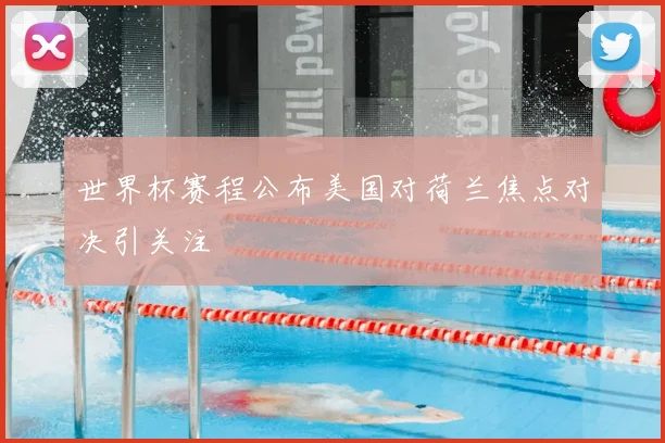 世界杯赛程公布美国对荷兰焦点对决引关注