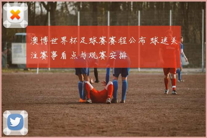 澳博世界杯足球赛赛程公布 球迷关注赛事看点与观赛安排